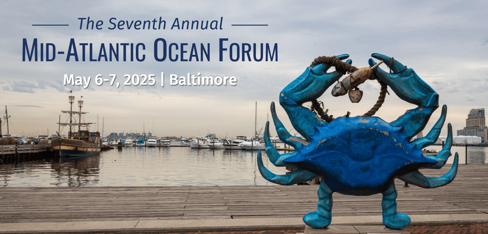 An image of a blue crab statue overlooking Baltimore Harbor with text reading: Save the Date The Seventh Annual MID-ATLANTIC OCEAN FORUM MAY 6-7, 2025 | Baltimore, MD